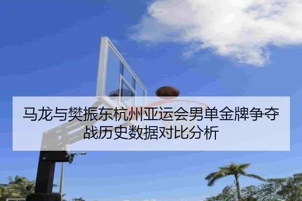 ma-long-yu-fan-zhen-dong-hang-zhou-ya-yun-hui-nan-dan-jin-pai-zheng-duo-zhan-li-shi-shu-ju-dui-bi-fen-xi-2-344.jpg