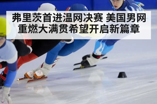 弗里茨首进温网决赛 美国男网重燃大满贯希望开启新篇章