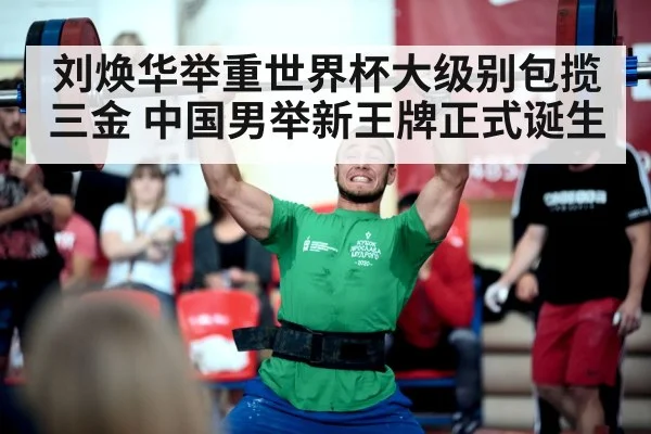 刘焕华举重世界杯大级别包揽三金 中国男举新王牌正式诞生