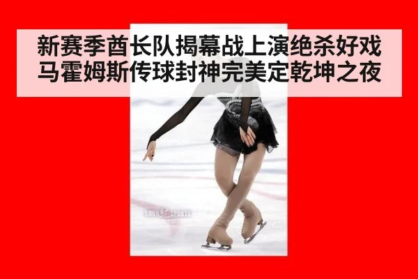新赛季酋长队揭幕战上演绝杀好戏马霍姆斯传球封神完美定乾坤之夜