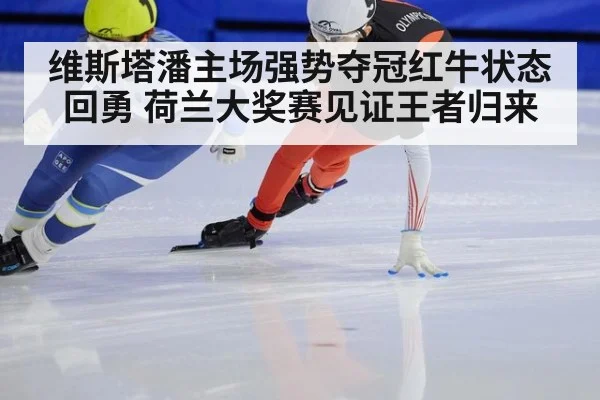 维斯塔潘主场强势夺冠红牛状态回勇 荷兰大奖赛见证王者归来