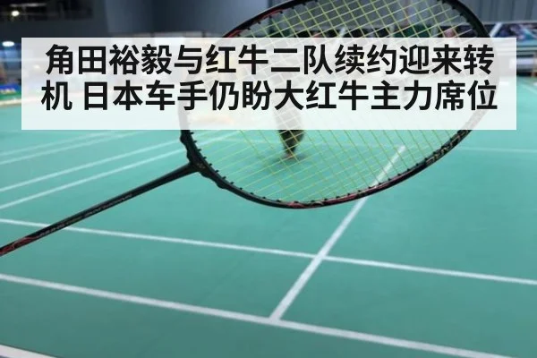 角田裕毅与红牛二队续约迎来转机 日本车手仍盼大红牛主力席位
