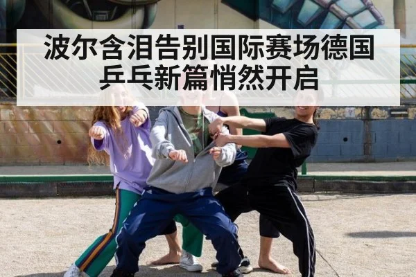 波尔含泪告别国际赛场德国乒乓新篇悄然开启
